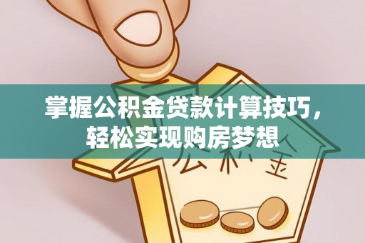 上城掌握公积金贷款计算技巧，轻松实现购房梦想