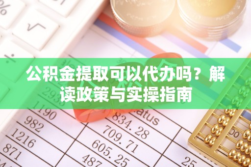上城公积金提取可以代办吗？解读政策与实操指南