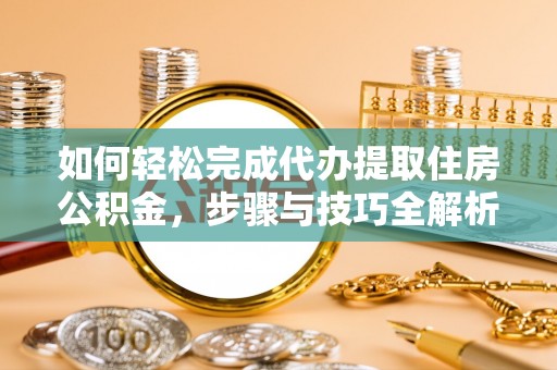 上城如何轻松完成代办提取住房公积金，步骤与技巧全解析