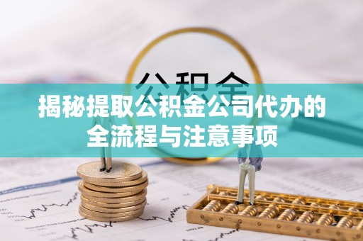 上城揭秘提取公积金公司代办的全流程与注意事项