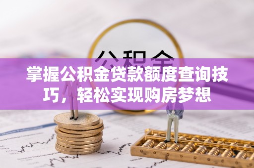 上城掌握公积金贷款额度查询技巧，轻松实现购房梦想