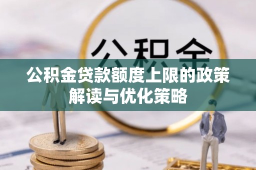 上城公积金贷款额度上限的政策解读与优化策略