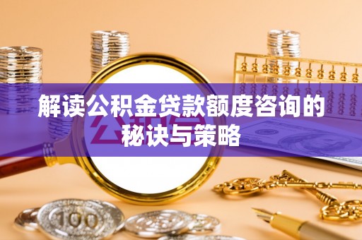 上城解读公积金贷款额度咨询的秘诀与策略