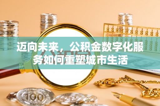 上城迈向未来，公积金数字化服务如何重塑城市生活