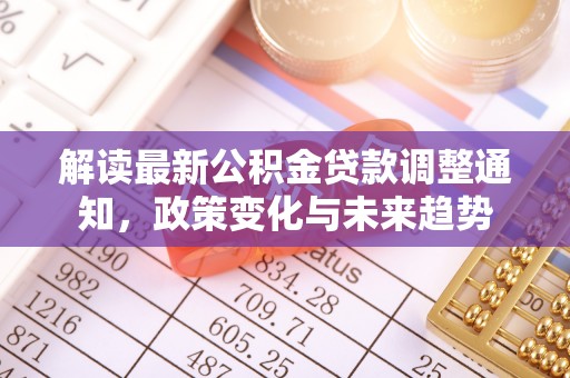 上城解读最新公积金贷款调整通知，政策变化与未来趋势