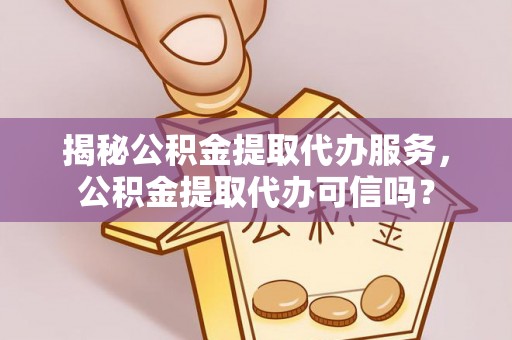 上城揭秘公积金提取代办服务，公积金提取代办可信吗？