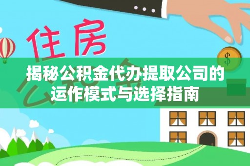 上城揭秘公积金代办提取公司的运作模式与选择指南