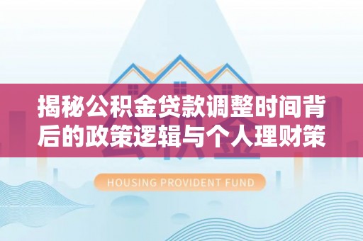 上城揭秘公积金贷款调整时间背后的政策逻辑与个人理财策略