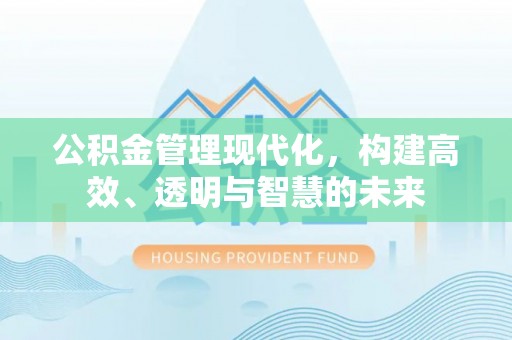 上城公积金管理现代化，构建高效、透明与智慧的未来