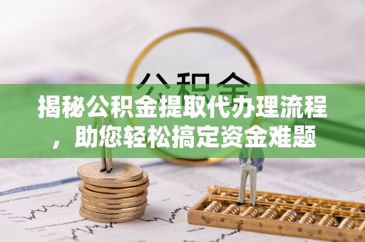 上城揭秘公积金提取代办理流程，助您轻松搞定资金难题