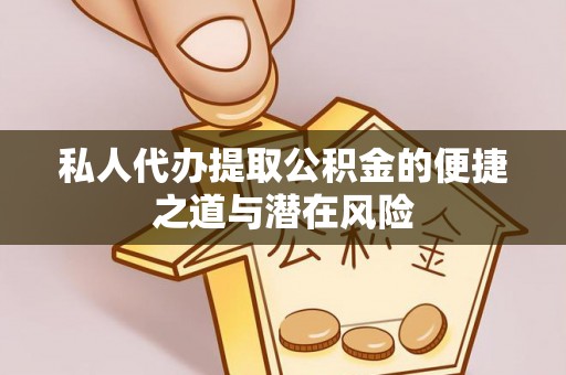 上城私人代办提取公积金的便捷之道与潜在风险