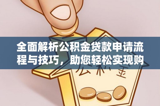 上城全面解析公积金贷款申请流程与技巧，助您轻松实现购房梦想