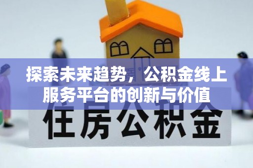 上城探索未来趋势，公积金线上服务平台的创新与价值