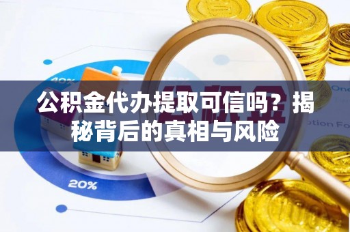 上城公积金代办提取可信吗？揭秘背后的真相与风险