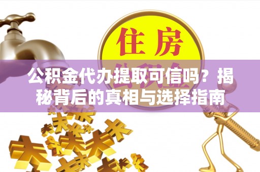 上城公积金代办提取可信吗？揭秘背后的真相与选择指南