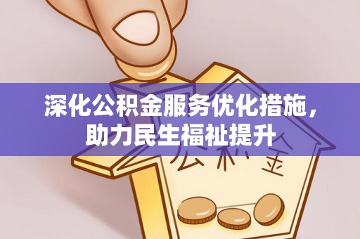 上城深化公积金服务优化措施，助力民生福祉提升