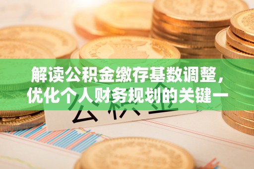 上城解读公积金缴存基数调整，优化个人财务规划的关键一步