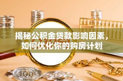 上城揭秘公积金贷款影响因素，如何优化你的购房计划
