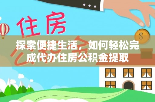 上城探索便捷生活，如何轻松完成代办住房公积金提取
