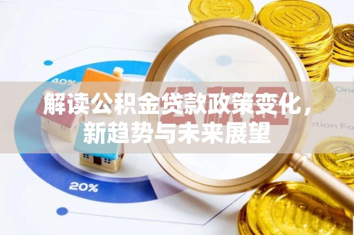 上城解读公积金贷款政策变化，新趋势与未来展望
