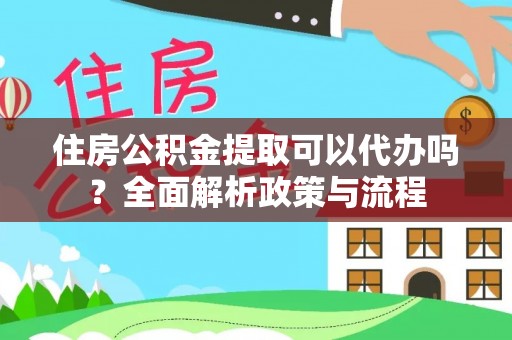 上城住房公积金提取可以代办吗？全面解析政策与流程