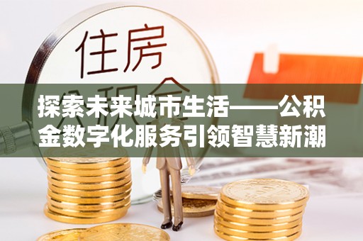 上城探索未来城市生活——公积金数字化服务引领智慧新潮流