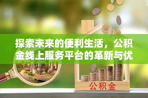 上城探索未来的便利生活，公积金线上服务平台的革新与优势