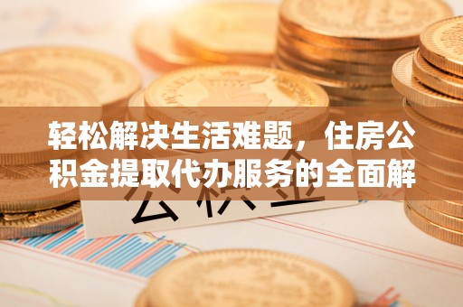 上城轻松解决生活难题，住房公积金提取代办服务的全面解析