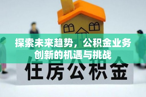 上城探索未来趋势，公积金业务创新的机遇与挑战