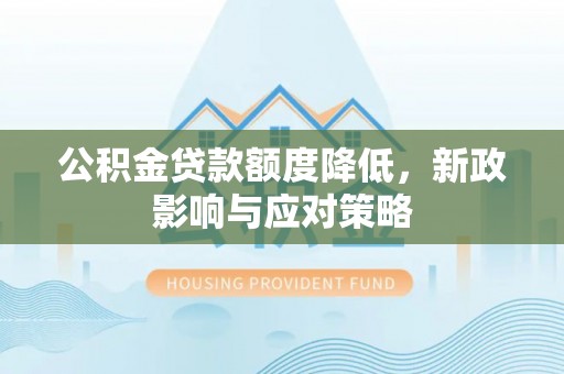 上城公积金贷款额度降低，新政影响与应对策略