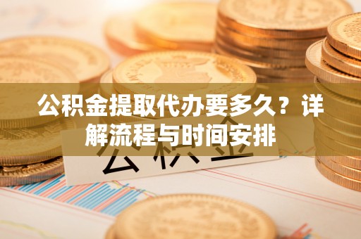 上城公积金提取代办要多久？详解流程与时间安排