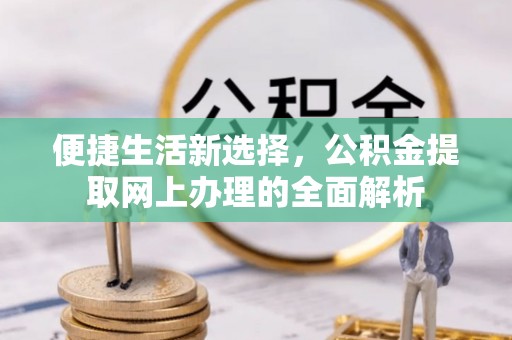 上城便捷生活新选择，公积金提取网上办理的全面解析