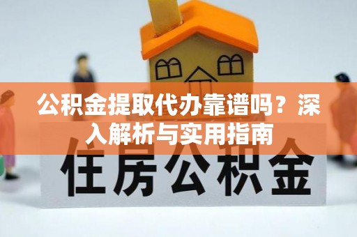 上城公积金提取代办靠谱吗？深入解析与实用指南