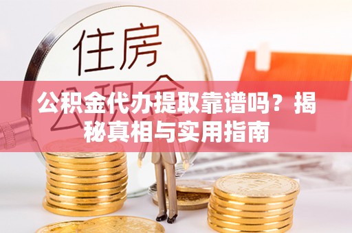 上城公积金代办提取靠谱吗？揭秘真相与实用指南