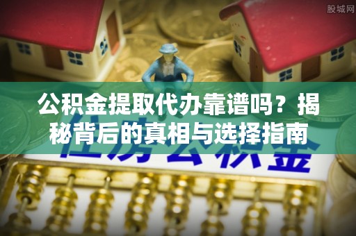 上城公积金提取代办靠谱吗？揭秘背后的真相与选择指南
