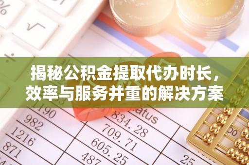 上城揭秘公积金提取代办时长，效率与服务并重的解决方案