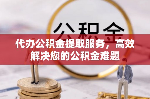 上城代办公积金提取服务，高效解决您的公积金难题