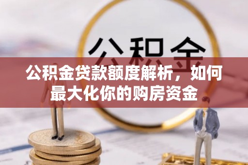 上城公积金贷款额度解析，如何最大化你的购房资金