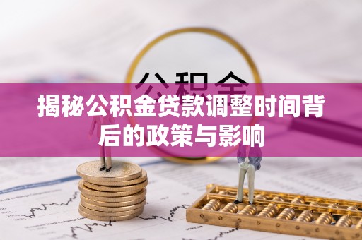 上城揭秘公积金贷款调整时间背后的政策与影响