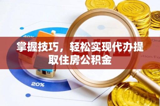 上城掌握技巧，轻松实现代办提取住房公积金