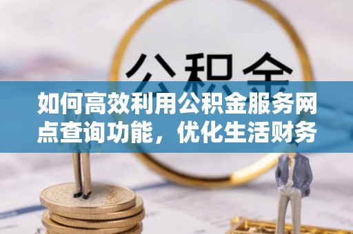 上城如何高效利用公积金服务网点查询功能，优化生活财务管理