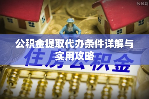 上城公积金提取代办条件详解与实用攻略