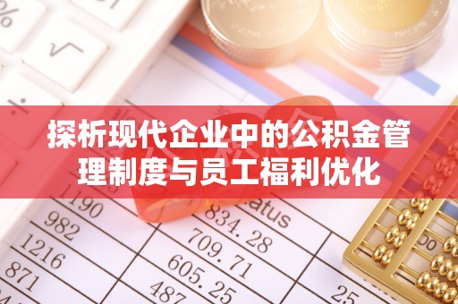 上城探析现代企业中的公积金管理制度与员工福利优化