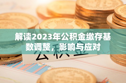 上城解读2023年公积金缴存基数调整，影响与应对
