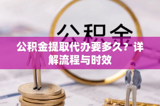 上城公积金提取代办要多久？详解流程与时效