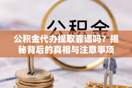 上城公积金代办提取靠谱吗？揭秘背后的真相与注意事项