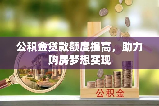 上城公积金贷款额度提高，助力购房梦想实现