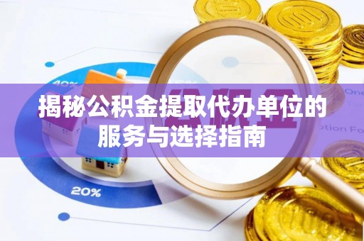 上城揭秘公积金提取代办单位的服务与选择指南