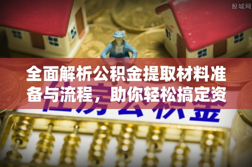 上城全面解析公积金提取材料准备与流程，助你轻松搞定资金提取