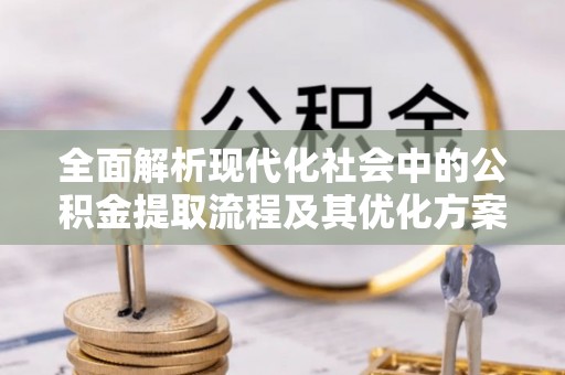 上城全面解析现代化社会中的公积金提取流程及其优化方案